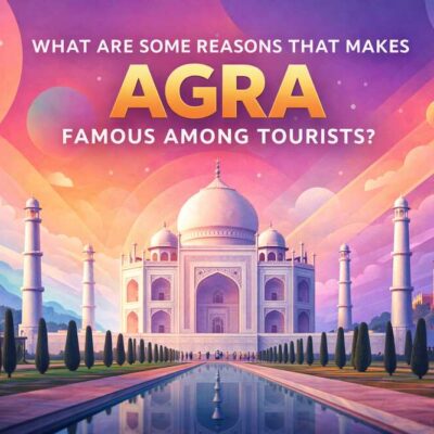 WHAT-ARE-SOME-REASONS-THAT-MAKES-AGRA-FAMOUS-AMONG-TOURISTS