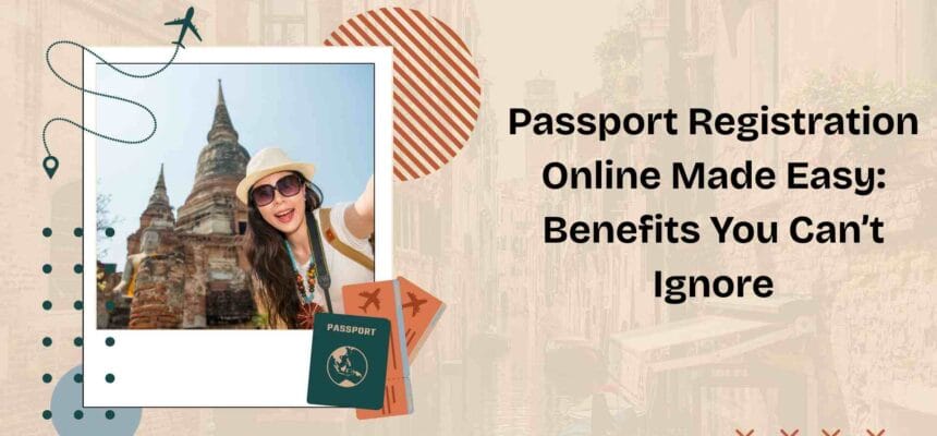 Passport-Registration-Online-Made-Easy-Benefits-You-Cant-Ignore