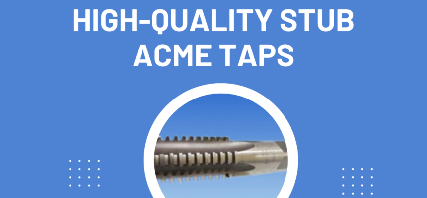 Tips-for-Selecting-High-Quality-Stub-Acme-Taps